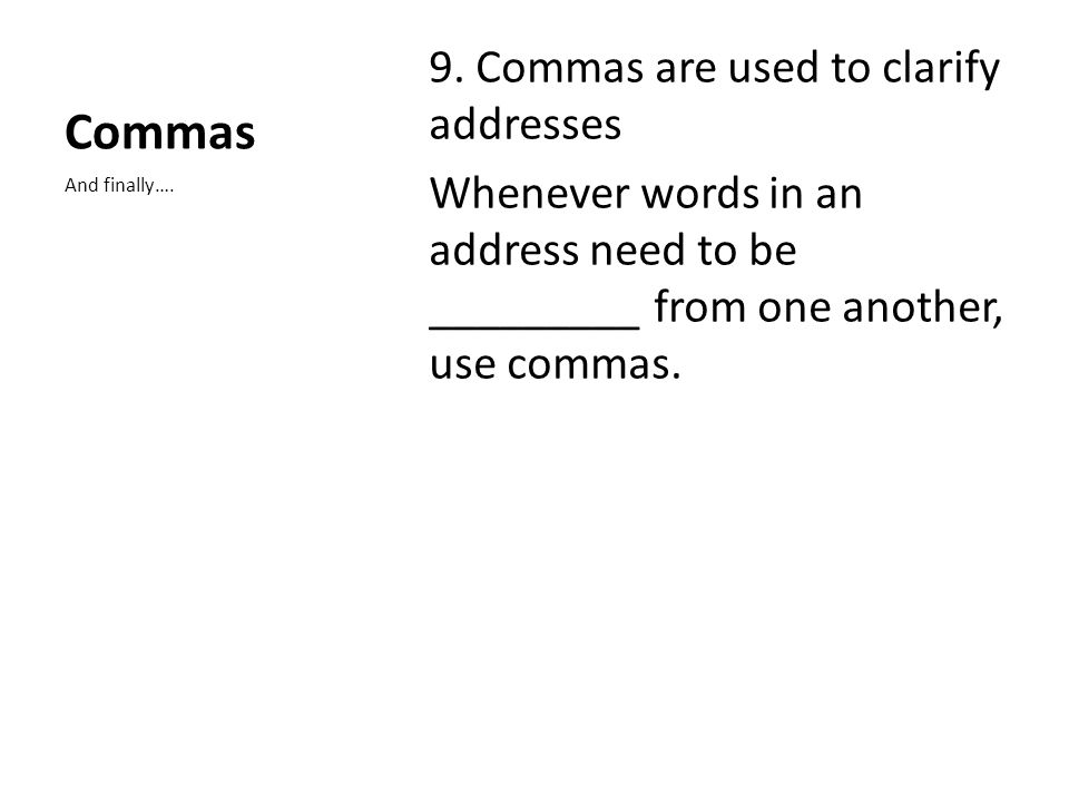 Commas 9. Commas are used to clarify addresses Whenever words in an address need to be _________ from one another, use commas.