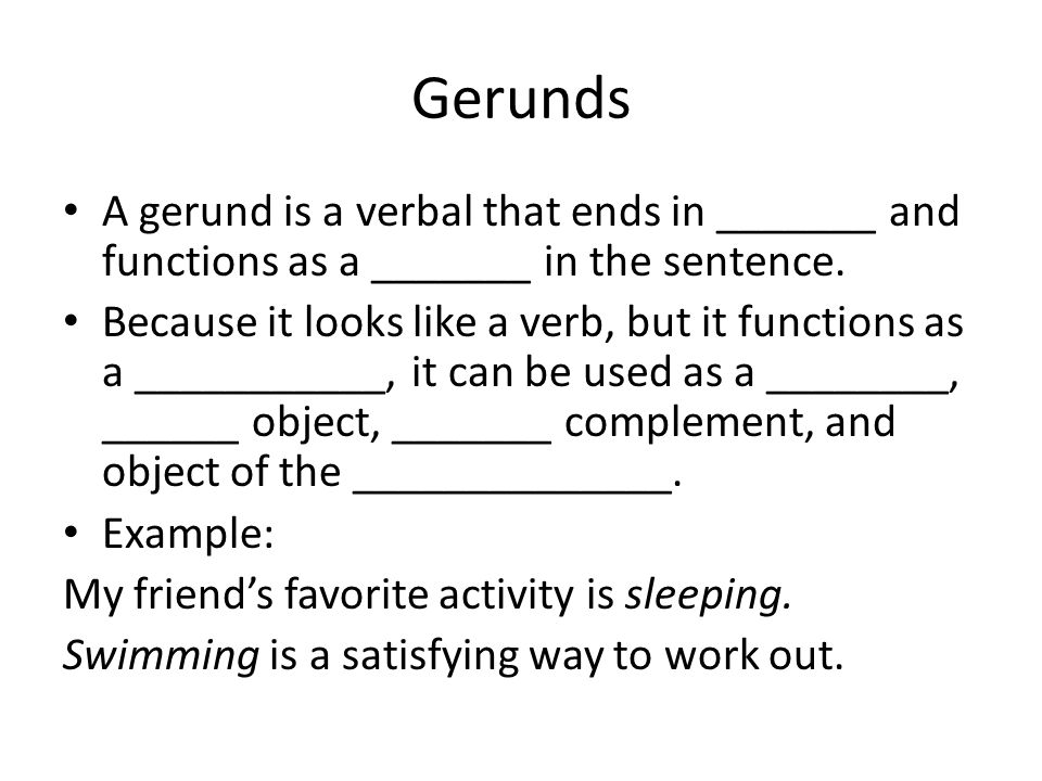 Gerunds A gerund is a verbal that ends in _______ and functions as a _______ in the sentence.