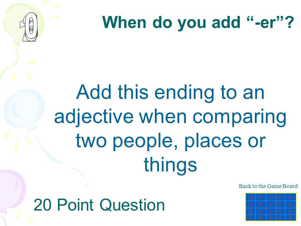 When do you add -er Add this ending to an adjective when comparing two people, places or things.