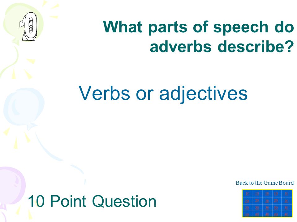 What parts of speech do adverbs describe Verbs or adjectives. Back to the Game Board.