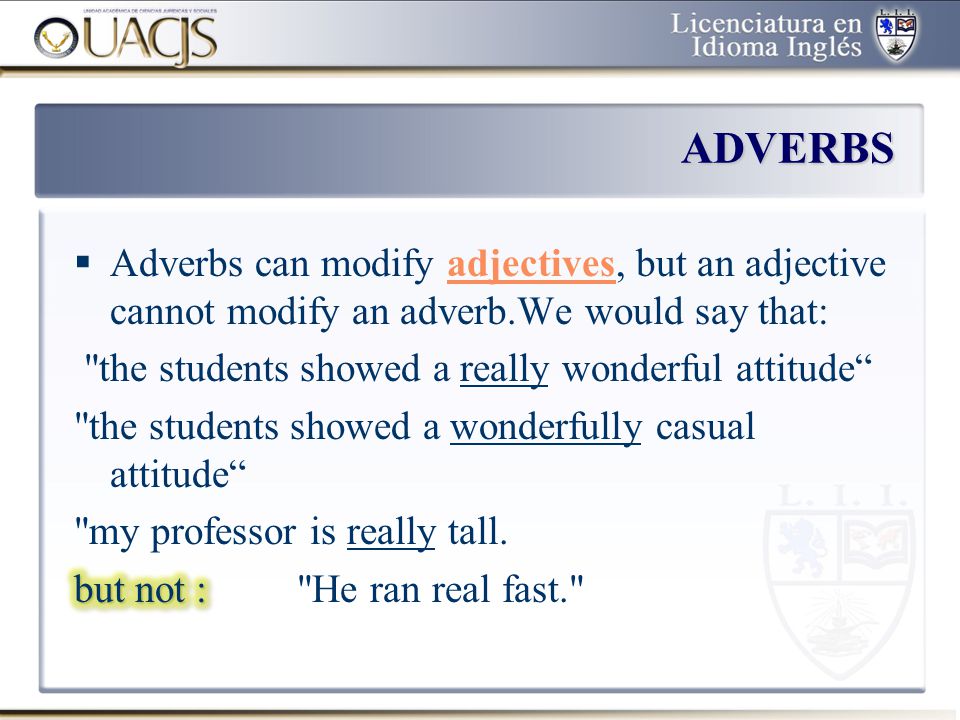ADVERBS Adverbs can modify adjectives, but an adjective cannot modify an adverb.We would say that: the students showed a really wonderful attitude