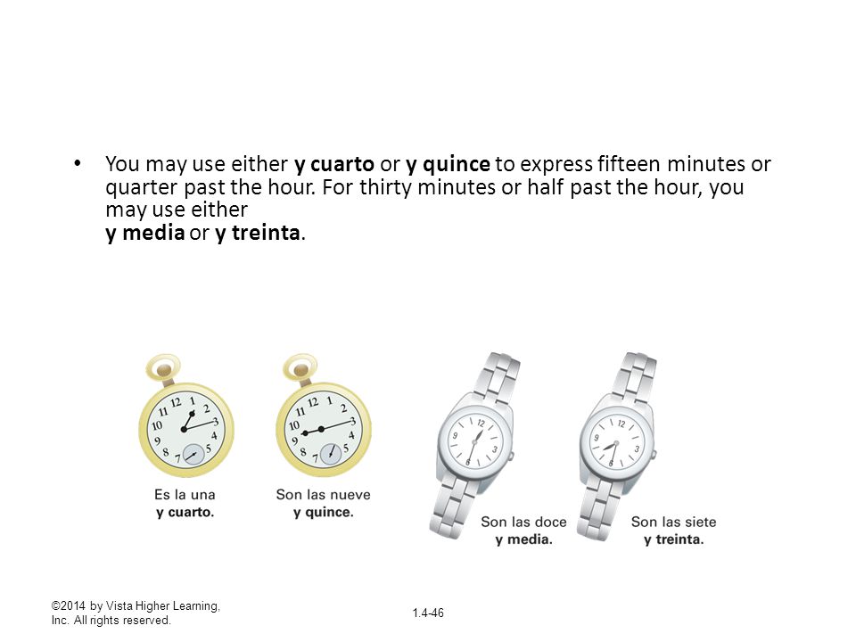 You may use either y cuarto or y quince to express fifteen minutes or quarter past the hour. For thirty minutes or half past the hour, you may use either y media or y treinta.