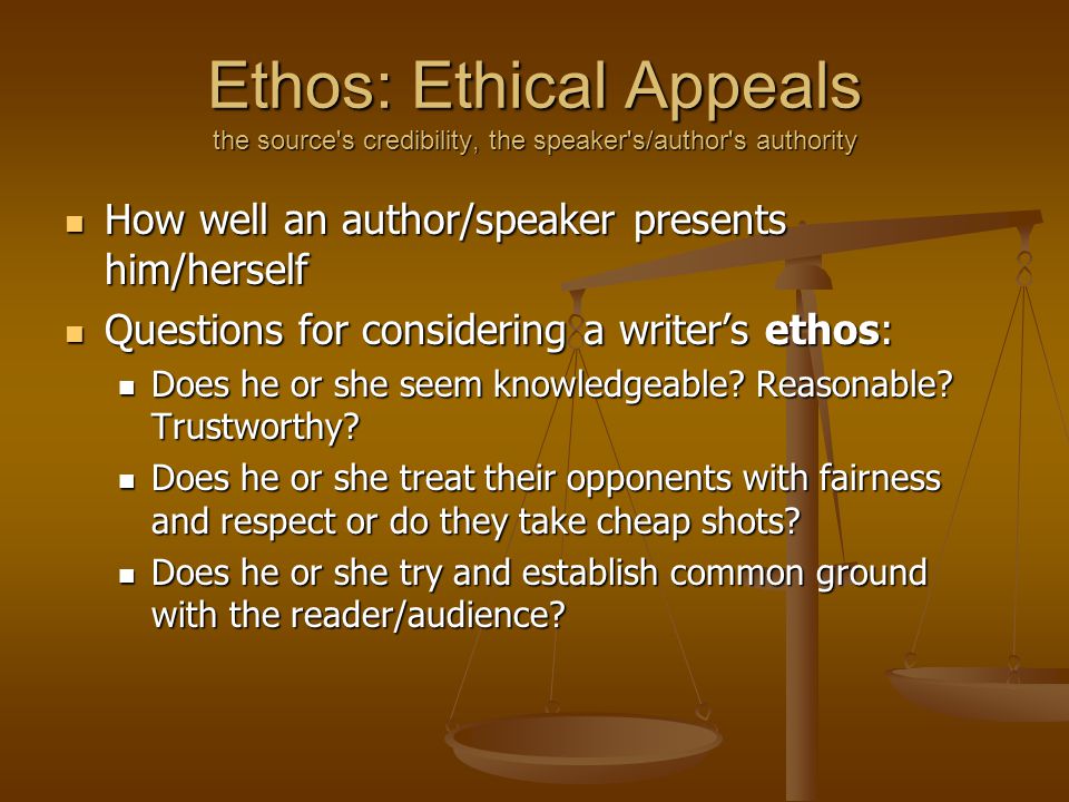 Ethos: Ethical Appeals the source s credibility, the speaker s/author s authority