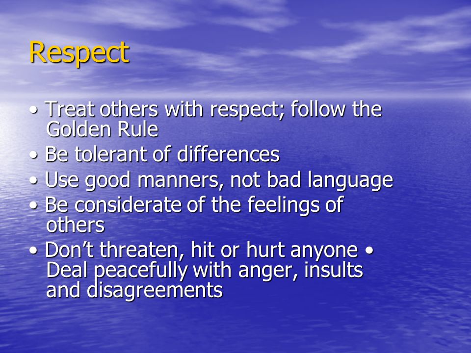 Respect • Treat others with respect; follow the Golden Rule