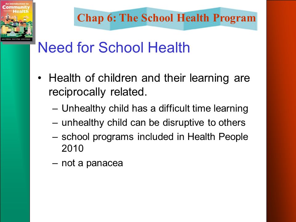 Need for School Health Health of children and their learning are reciprocally related. Unhealthy child has a difficult time learning.