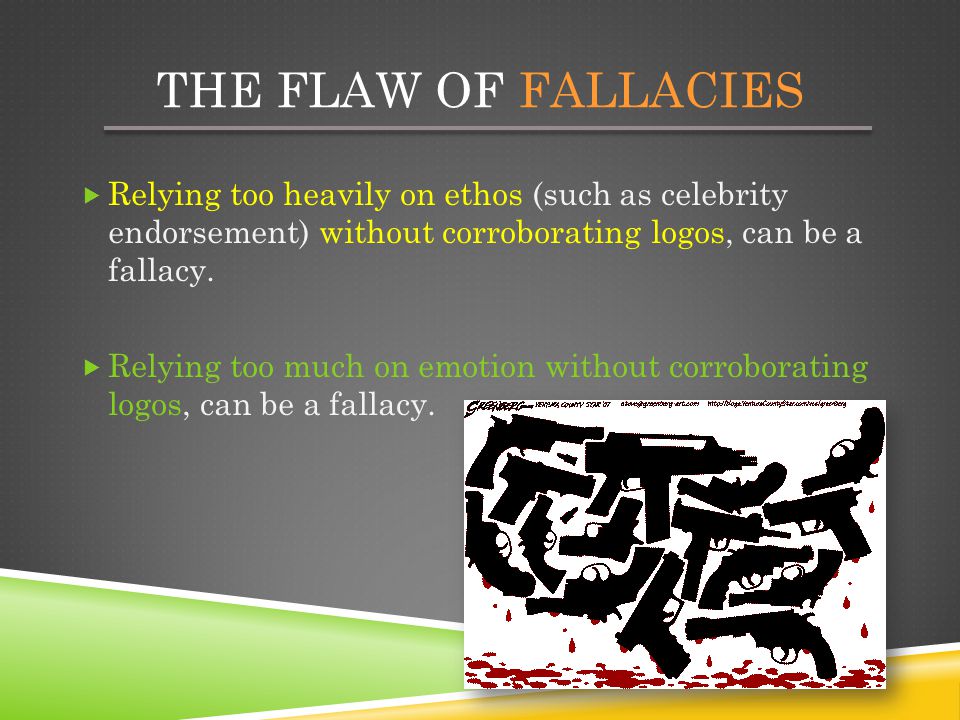 The Flaw of Fallacies Relying too heavily on ethos (such as celebrity endorsement) without corroborating logos, can be a fallacy.
