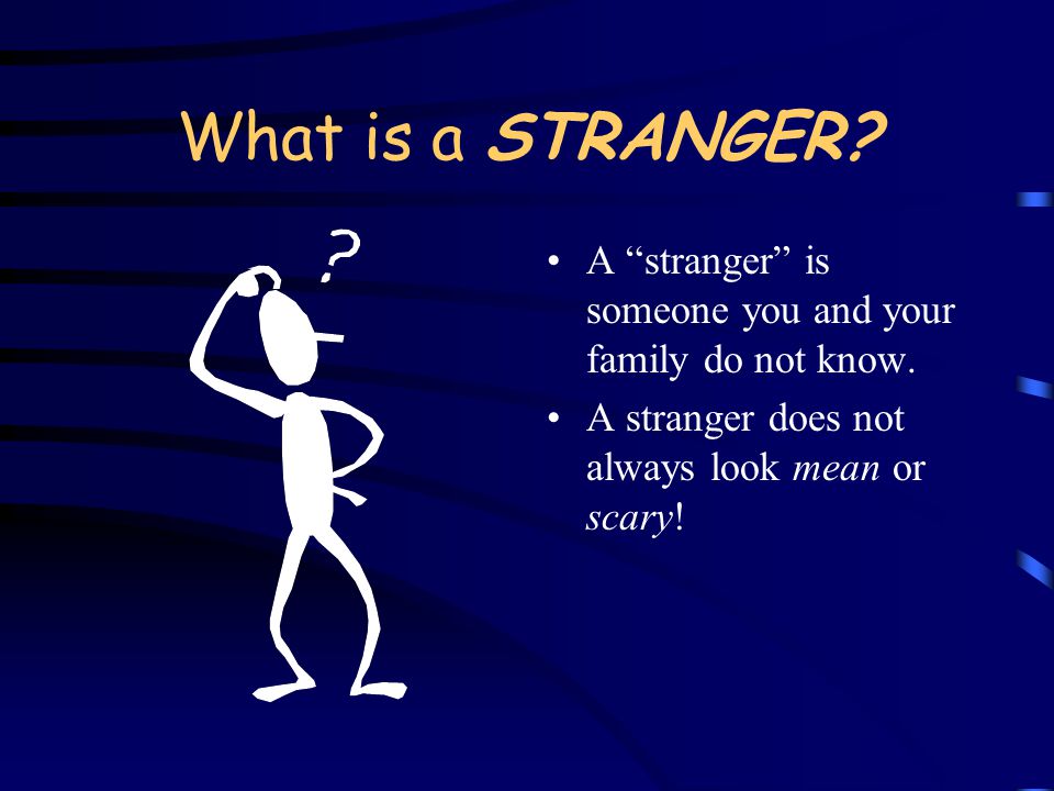 What is a STRANGER. A stranger is someone you and your family do not know.