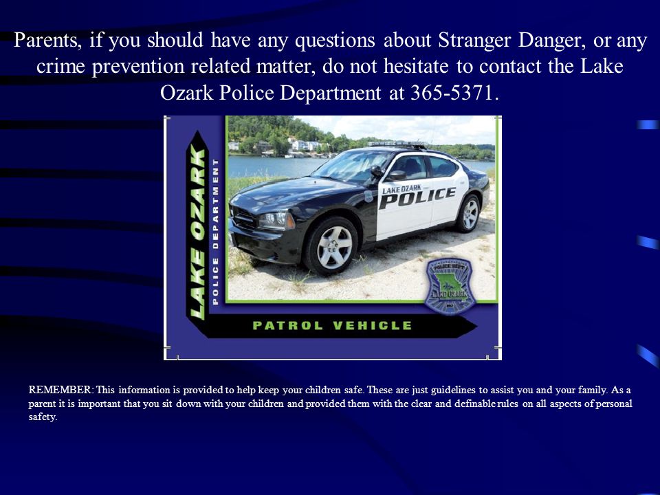 Parents, if you should have any questions about Stranger Danger, or any crime prevention related matter, do not hesitate to contact the Lake Ozark Police Department at