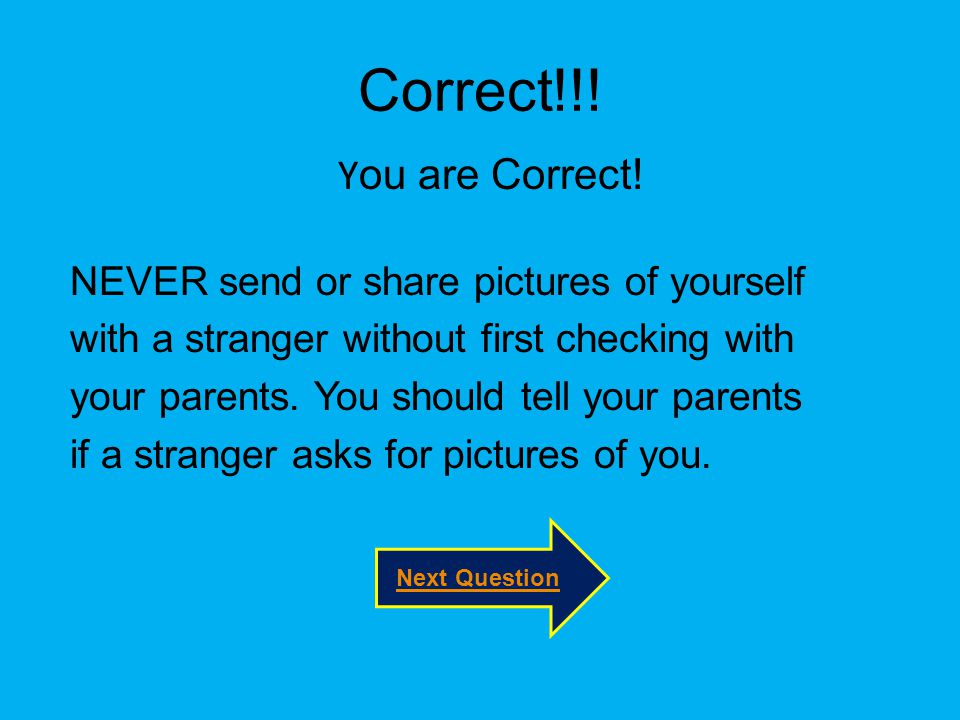 Correct!!! You are Correct! NEVER send or share pictures of yourself