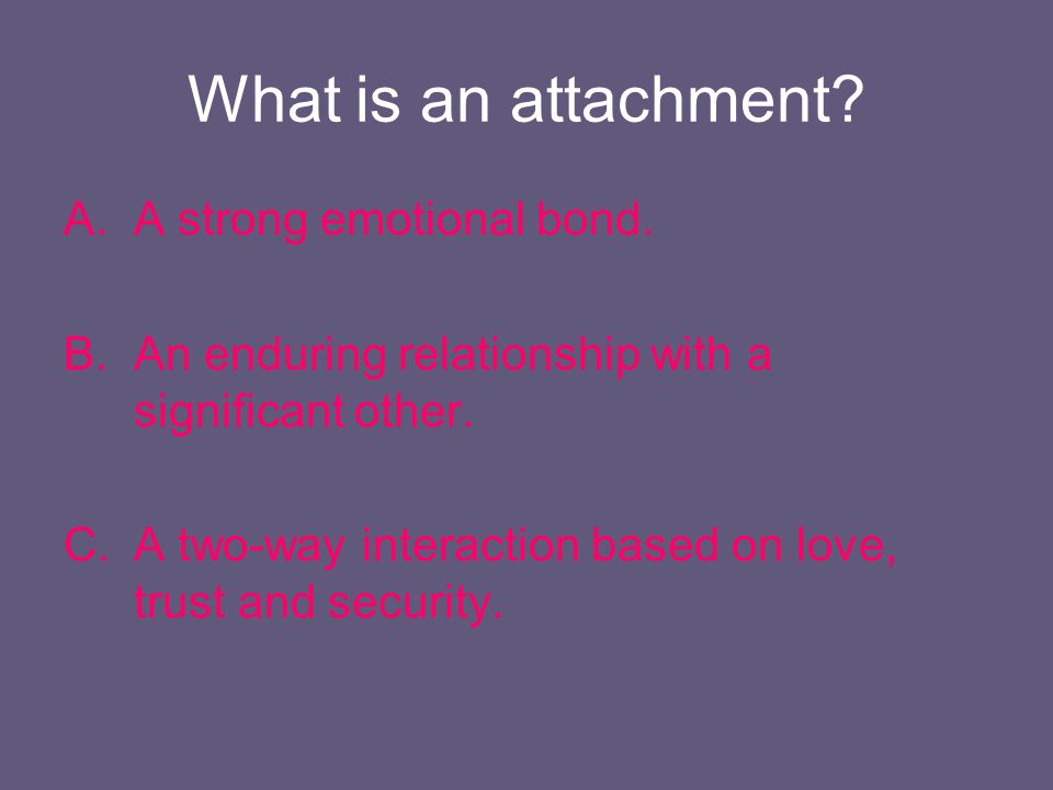 What is an attachment A strong emotional bond.