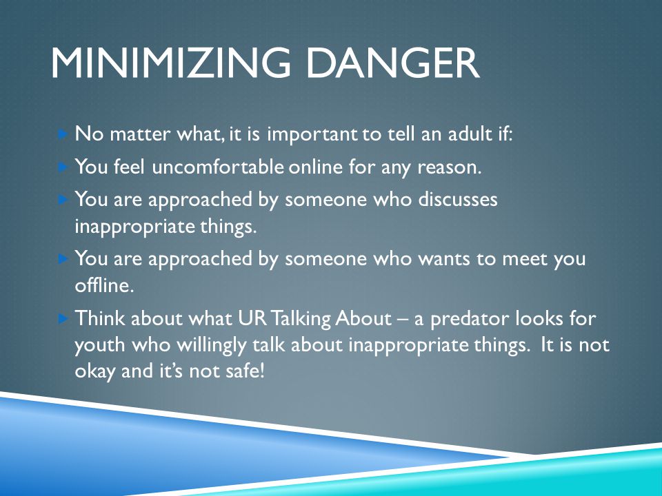 Minimizing Danger No matter what, it is important to tell an adult if: