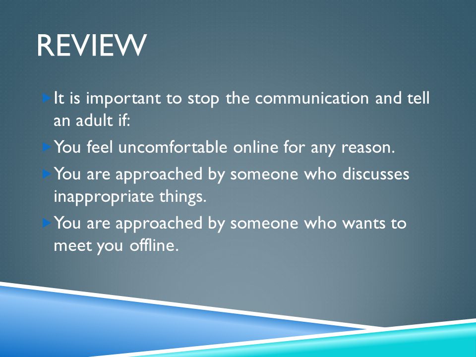 Review It is important to stop the communication and tell an adult if: