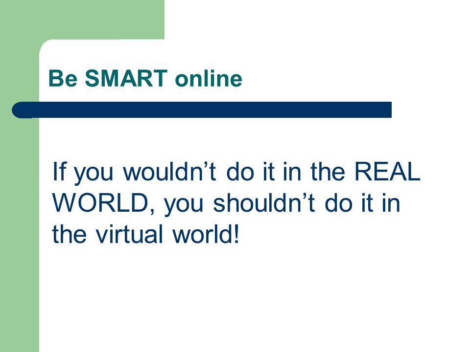 Be SMART online If you wouldn’t do it in the REAL WORLD, you shouldn’t do it in the virtual world!