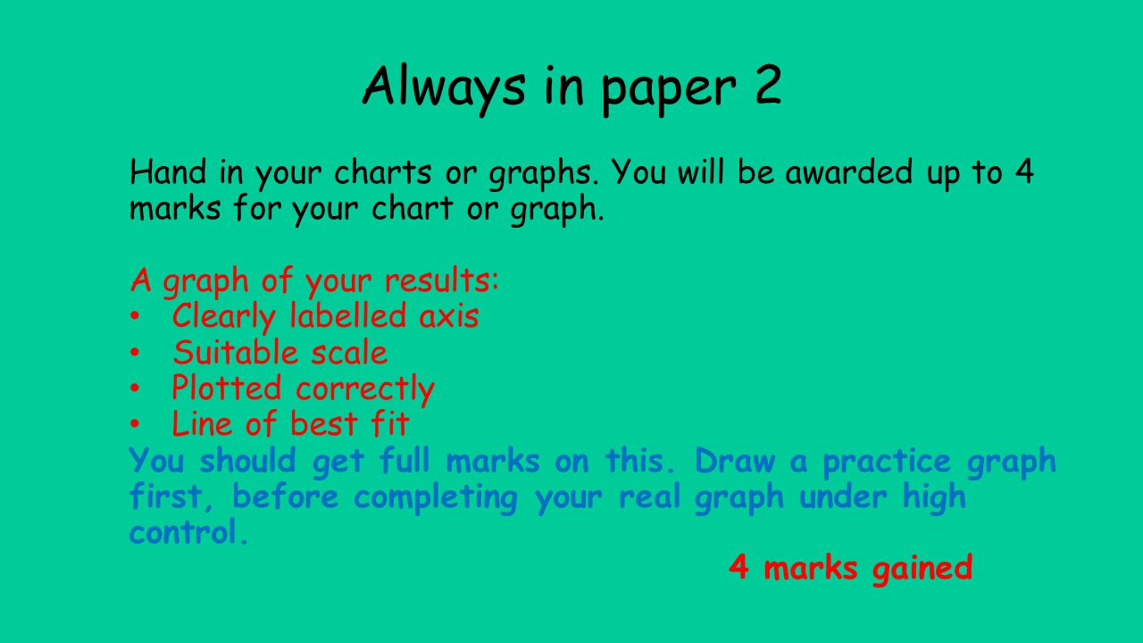Always in paper 2 Hand in your charts or graphs. You will be awarded up to 4 marks for your chart or graph.
