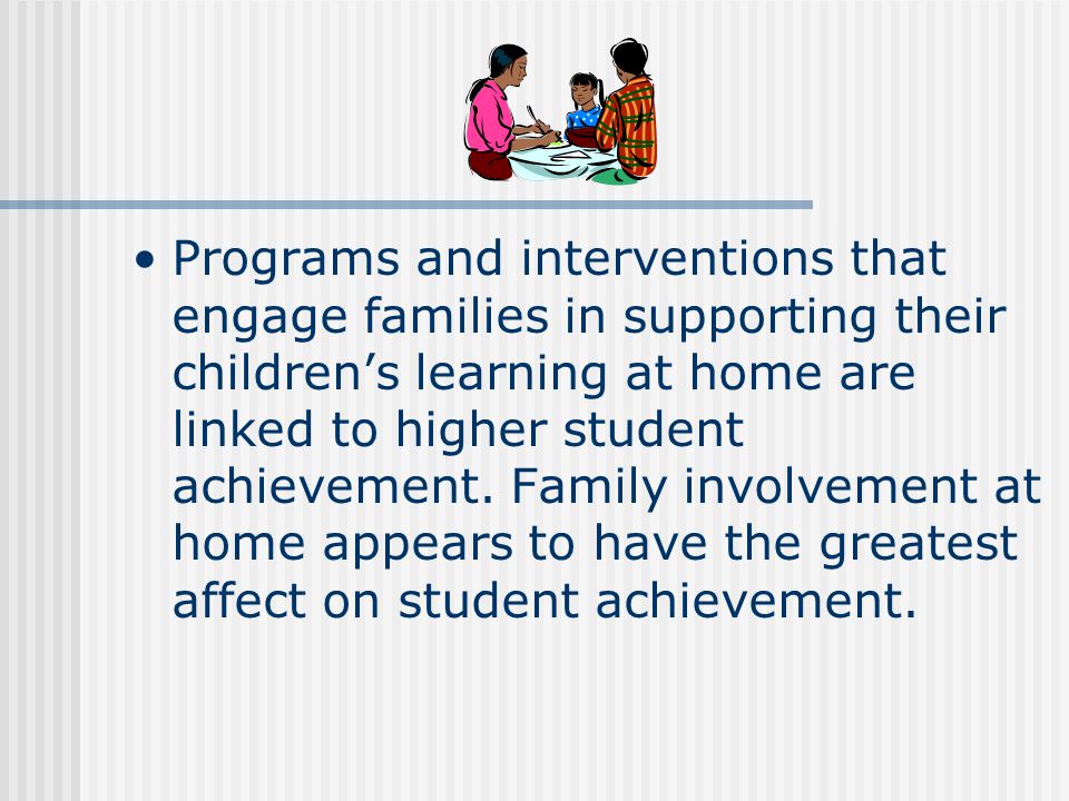 Programs and interventions that engage families in supporting their children’s learning at home are linked to higher student achievement.