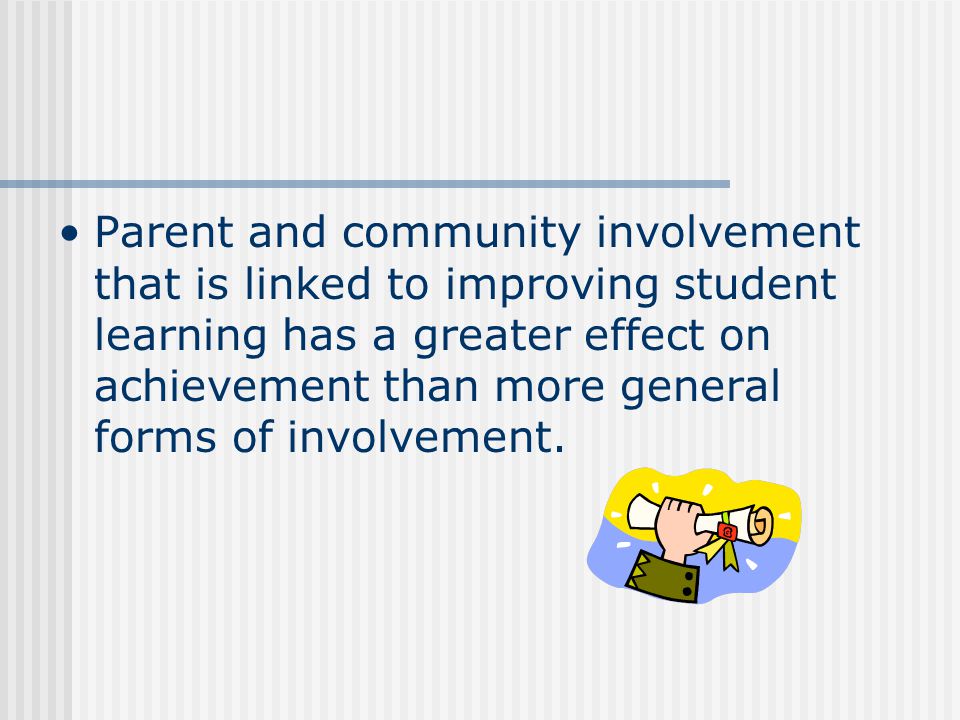 Parent and community involvement that is linked to improving student learning has a greater effect on achievement than more general forms of involvement.