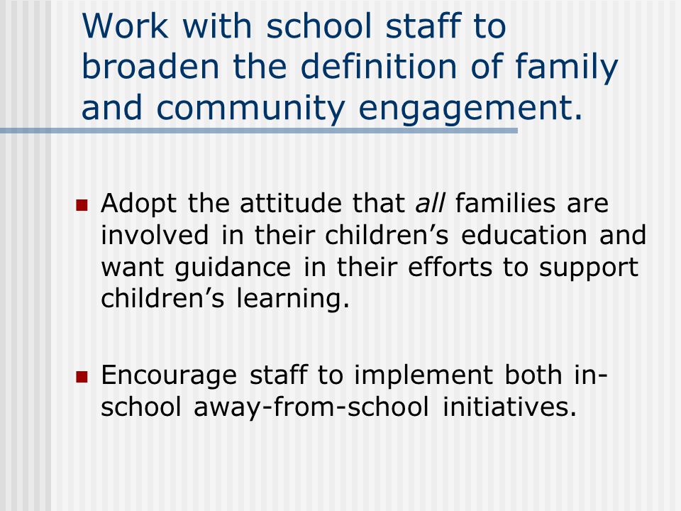 Work with school staff to broaden the definition of family and community engagement.