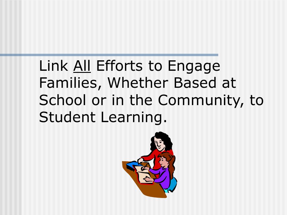 Link All Efforts to Engage Families, Whether Based at School or in the Community, to Student Learning.