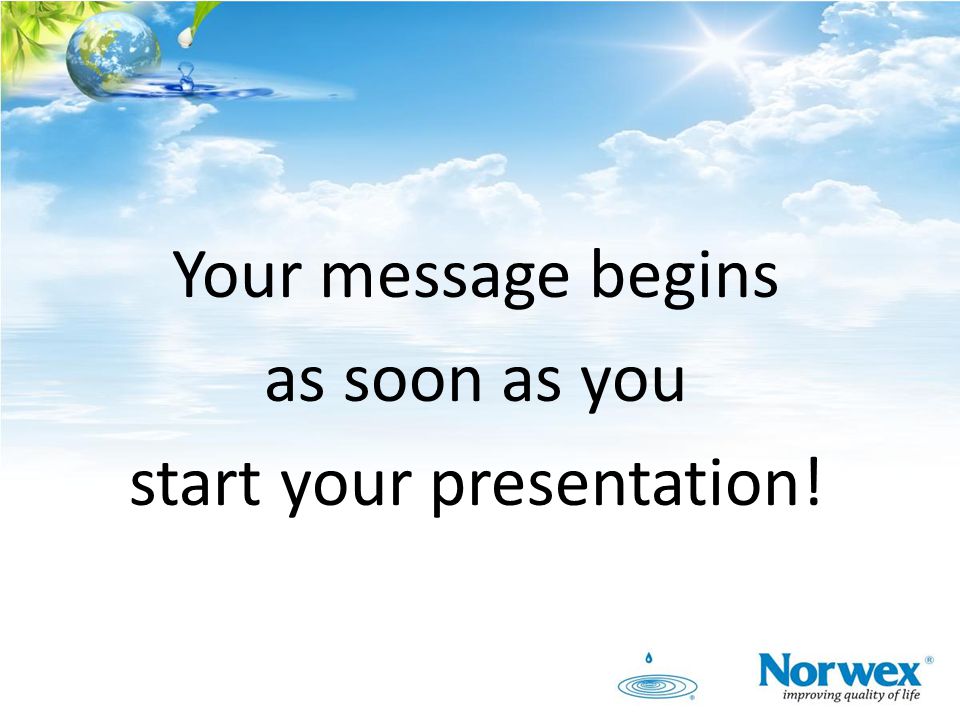 Your message begins as soon as you start your presentation!
