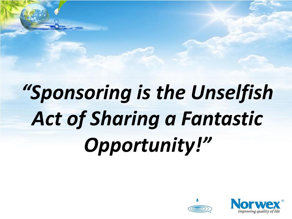 Sponsoring is the Unselfish Act of Sharing a Fantastic Opportunity!
