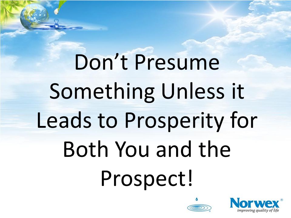 Don’t Presume Something Unless it Leads to Prosperity for Both You and the Prospect!