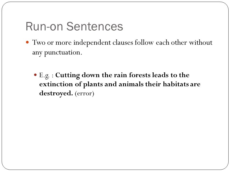 Run-on Sentences Two or more independent clauses follow each other without any punctuation.