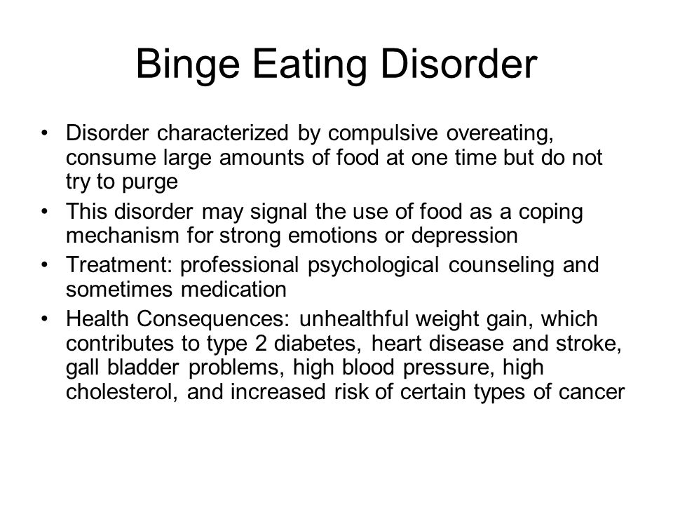 Binge Eating Disorder Disorder characterized by compulsive overeating, consume large amounts of food at one time but do not try to purge.