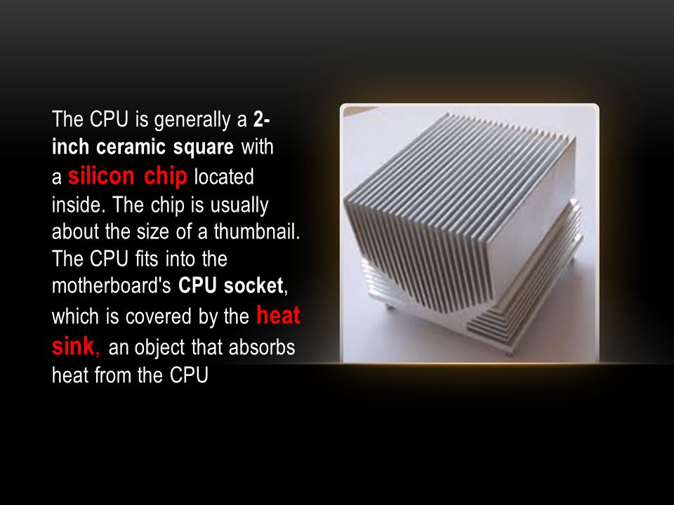 The CPU is generally a 2- inch ceramic square with a silicon chip located inside.
