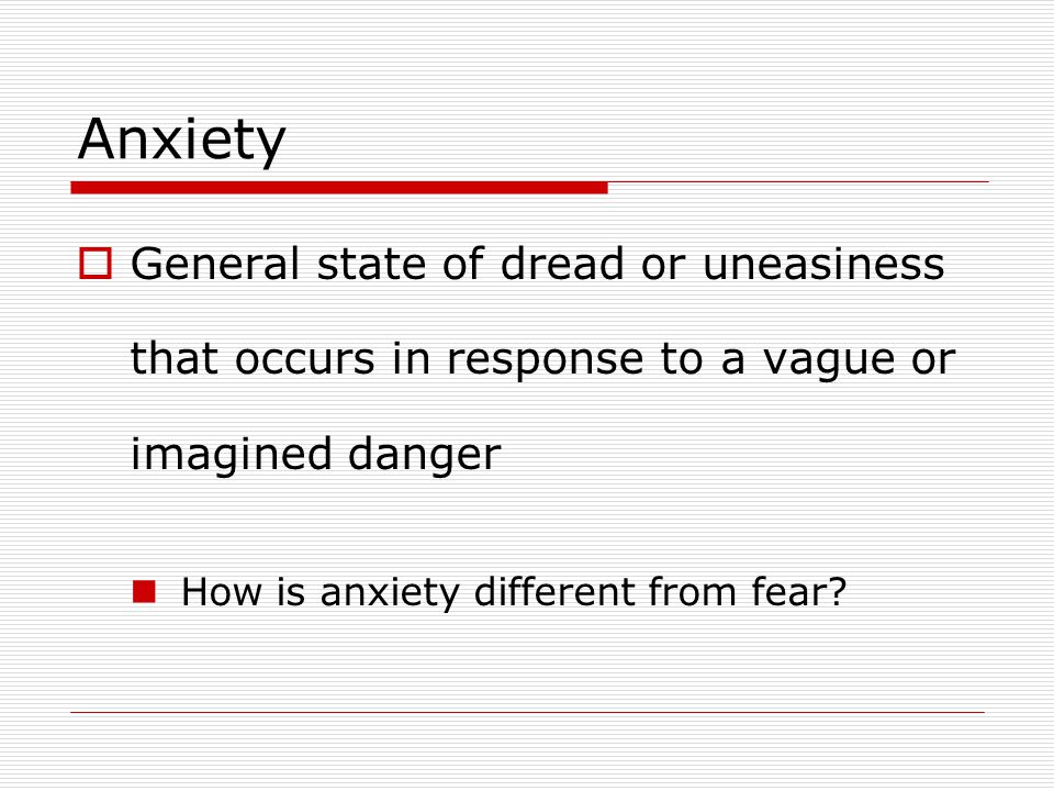 Anxiety General state of dread or uneasiness that occurs in response to a vague or imagined danger.