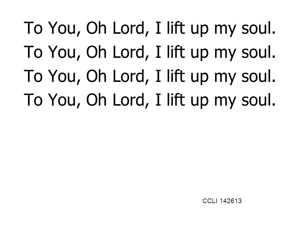To You, Oh Lord, I lift up my soul.