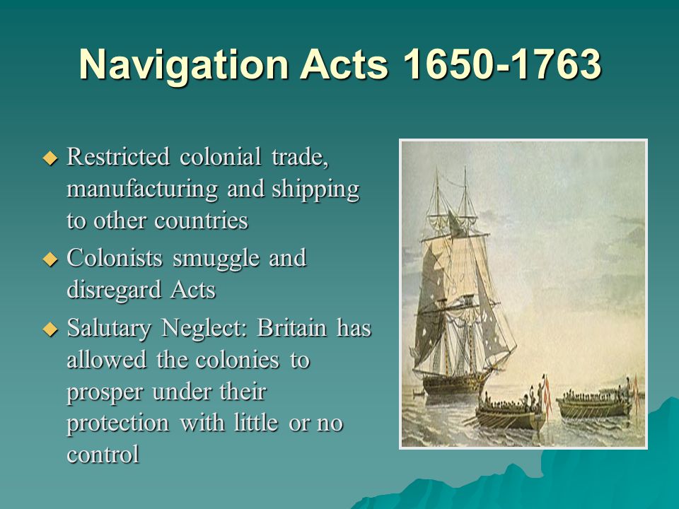 Navigation Acts Restricted colonial trade, manufacturing and shipping to other countries.