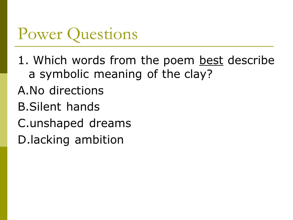 Power Questions 1. Which words from the poem best describe a symbolic meaning of the clay A.No directions.