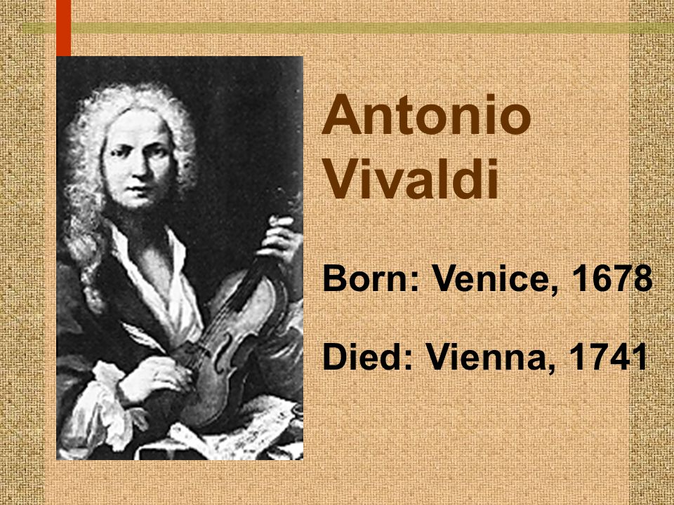 Antonio Vivaldi Born: Venice, 1678 Died: Vienna, 1741