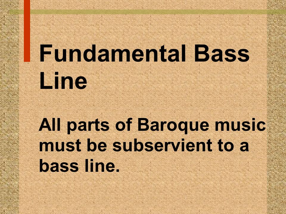 Fundamental Bass Line All parts of Baroque music must be subservient to a bass line.