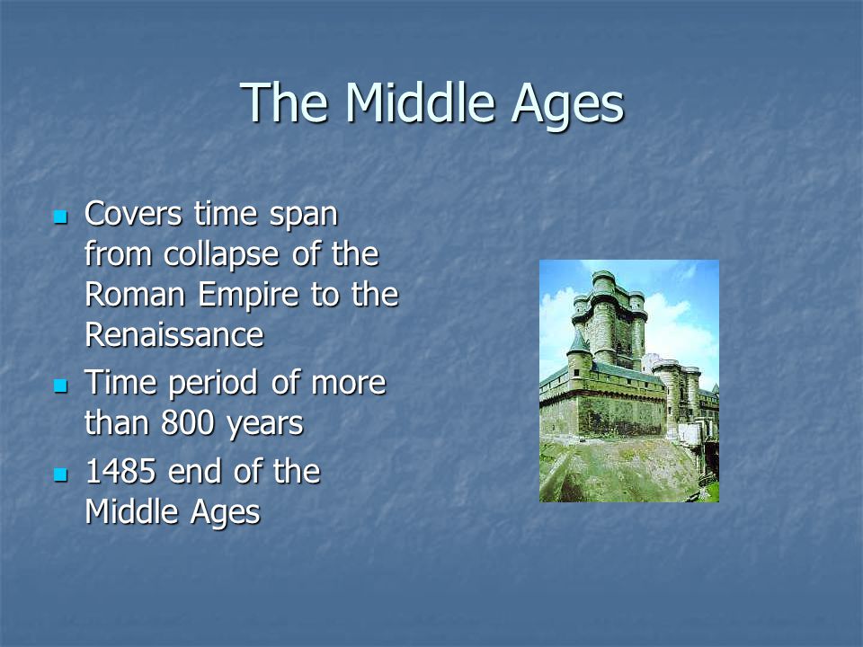 The Middle Ages Covers time span from collapse of the Roman Empire to the Renaissance. Time period of more than 800 years.