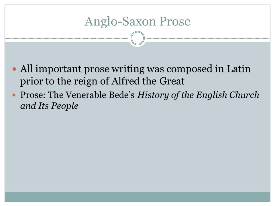 Anglo-Saxon Prose All important prose writing was composed in Latin prior to the reign of Alfred the Great.