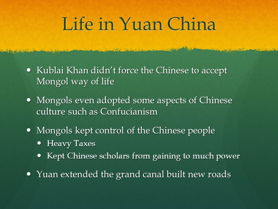 Life in Yuan China Kublai Khan didn’t force the Chinese to accept Mongol way of life.