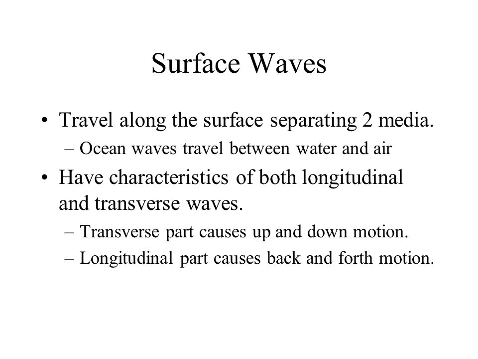 Surface Waves Travel along the surface separating 2 media.