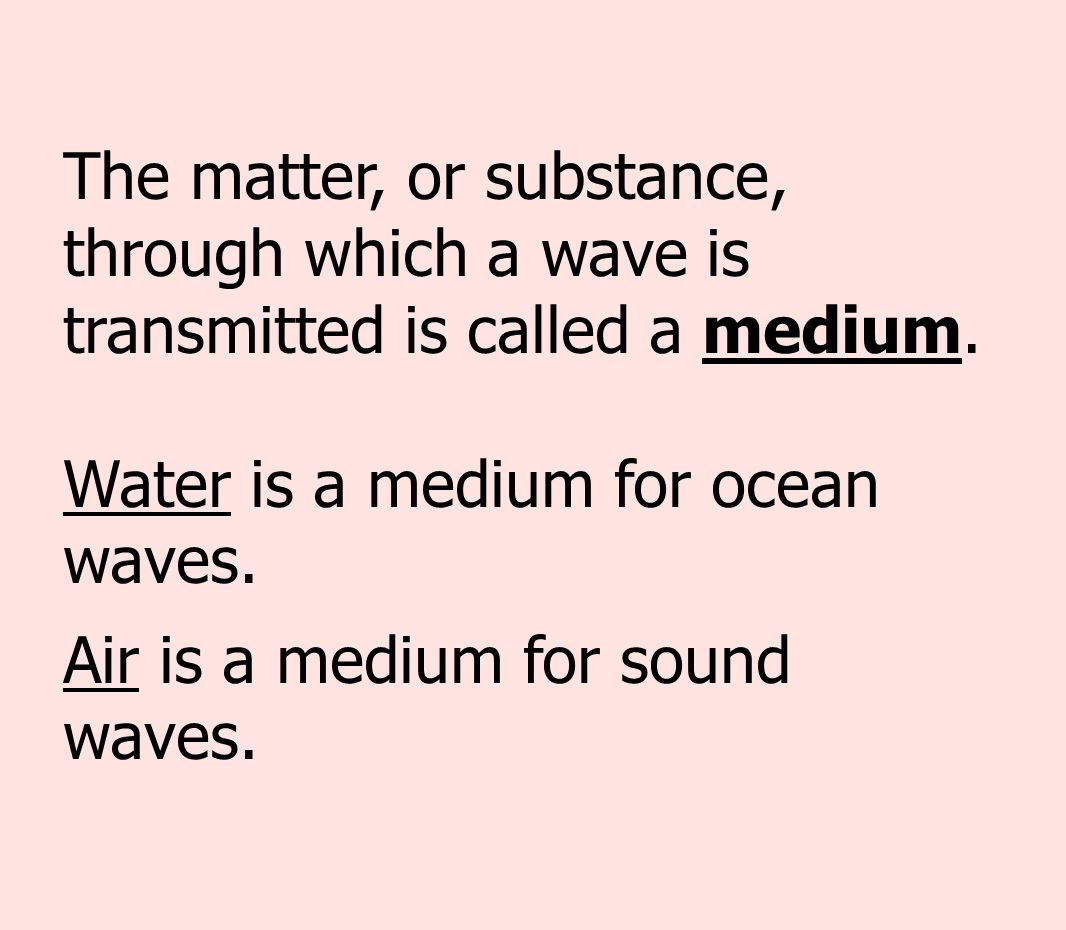 The matter, or substance, through which a wave is transmitted is called a medium.