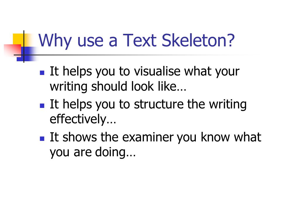 Why use a Text Skeleton It helps you to visualise what your writing should look like… It helps you to structure the writing effectively…