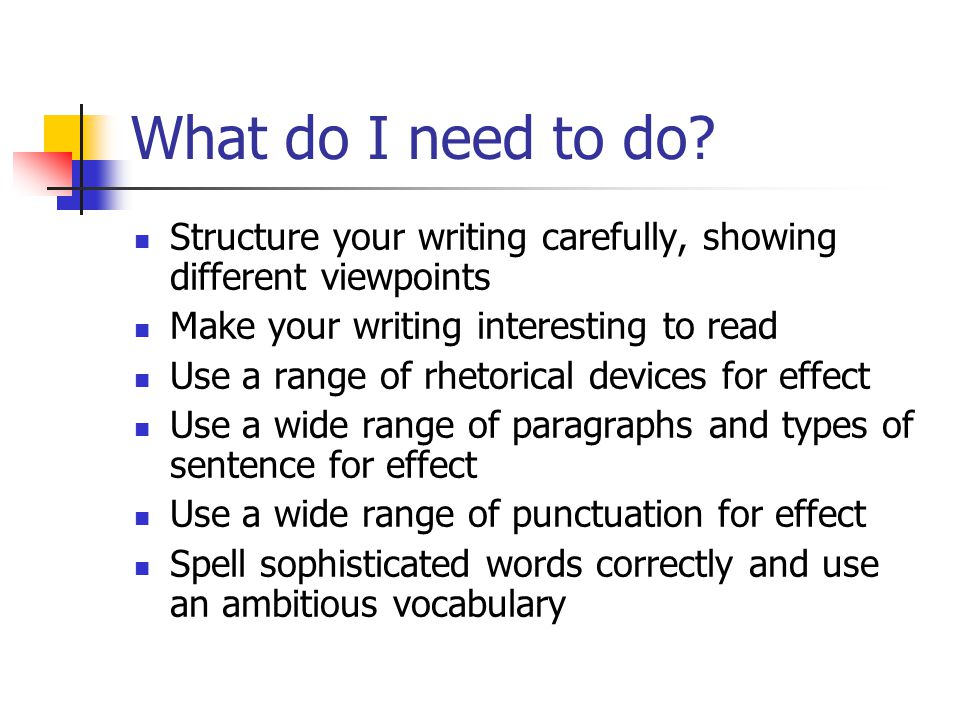 What do I need to do Structure your writing carefully, showing different viewpoints. Make your writing interesting to read.