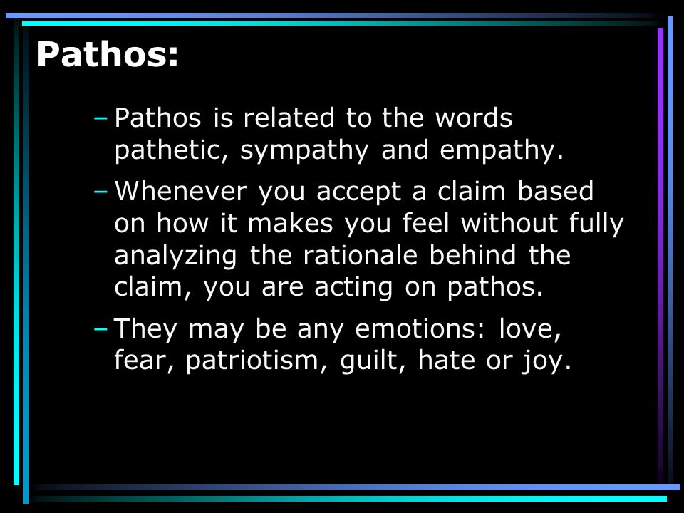 Pathos: Pathos is related to the words pathetic, sympathy and empathy.