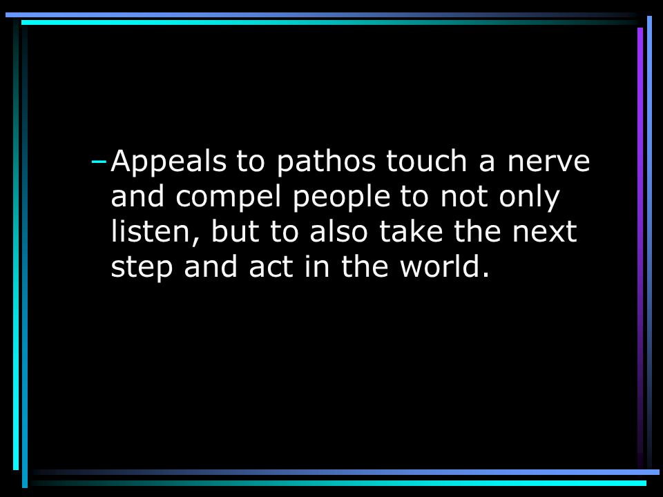 Appeals to pathos touch a nerve and compel people to not only listen, but to also take the next step and act in the world.