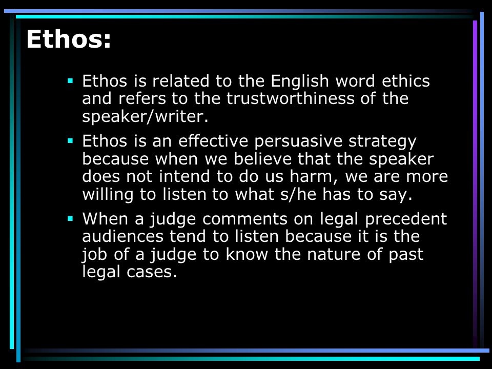 Ethos: Ethos is related to the English word ethics and refers to the trustworthiness of the speaker/writer.