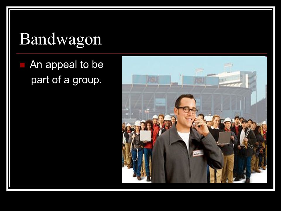 Bandwagon An appeal to be part of a group.