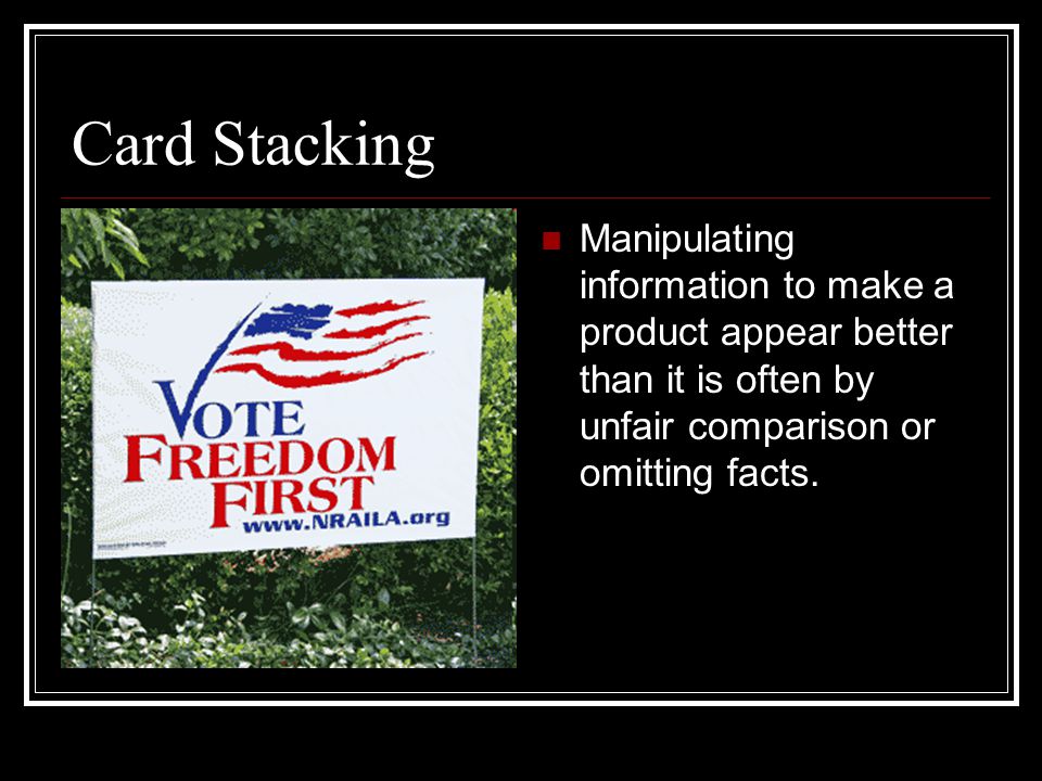 Card Stacking Manipulating information to make a product appear better than it is often by unfair comparison or omitting facts.