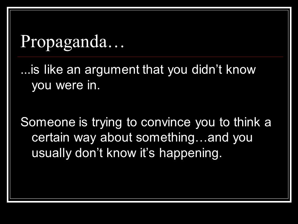 Propaganda… ...is like an argument that you didn’t know you were in.