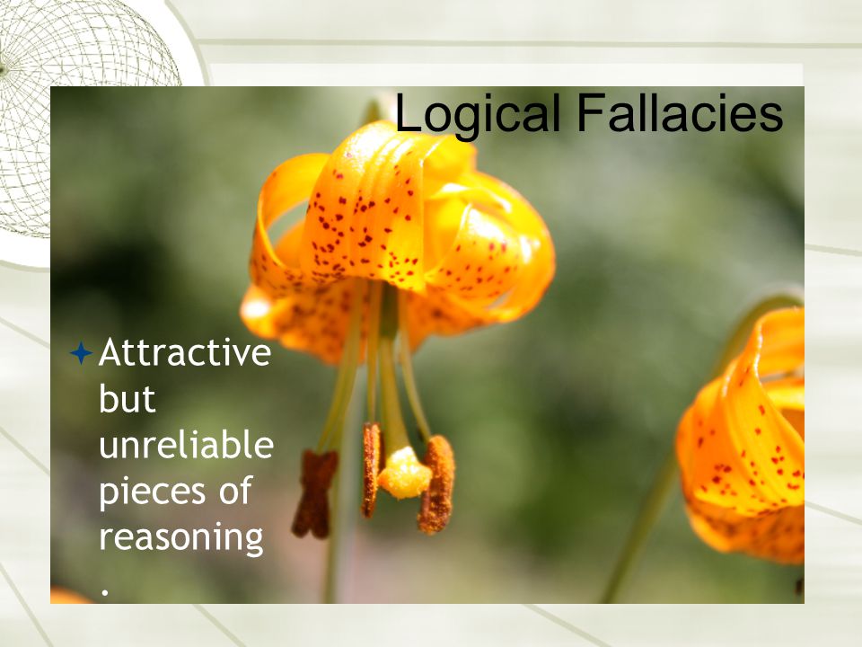 Logical Fallacies Attractive but unreliable pieces of reasoning .