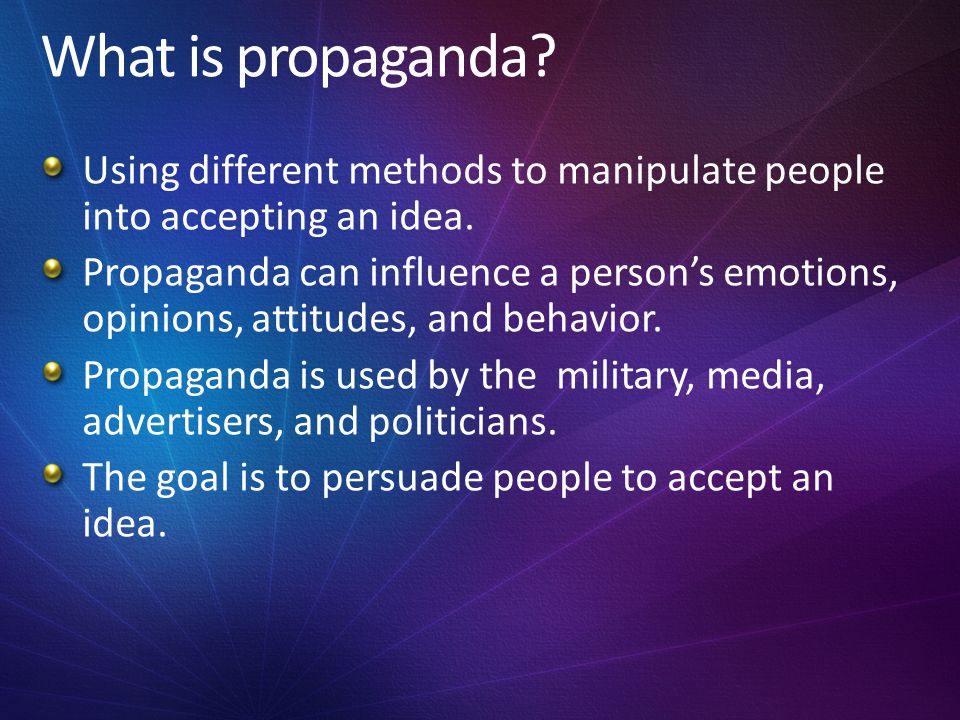 What is propaganda Using different methods to manipulate people into accepting an idea.