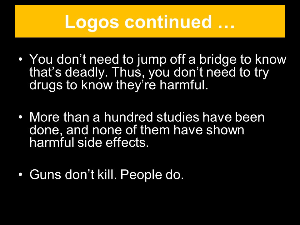 Logos continued … You don’t need to jump off a bridge to know that’s deadly. Thus, you don’t need to try drugs to know they’re harmful.